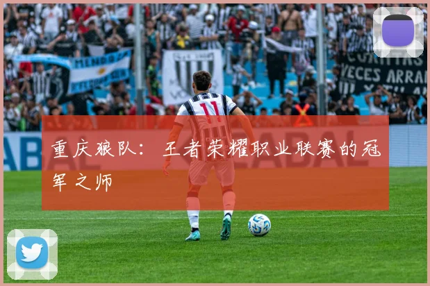 重庆狼队：王者荣耀职业联赛的冠军之师