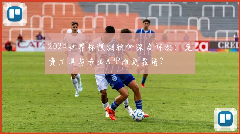 2024世界杯预测软件深度评测：免费工具与专业APP谁更靠谱？