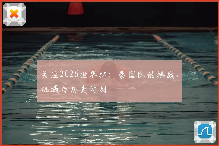 关注2026世界杯：泰国队的挑战、机遇与历史时刻