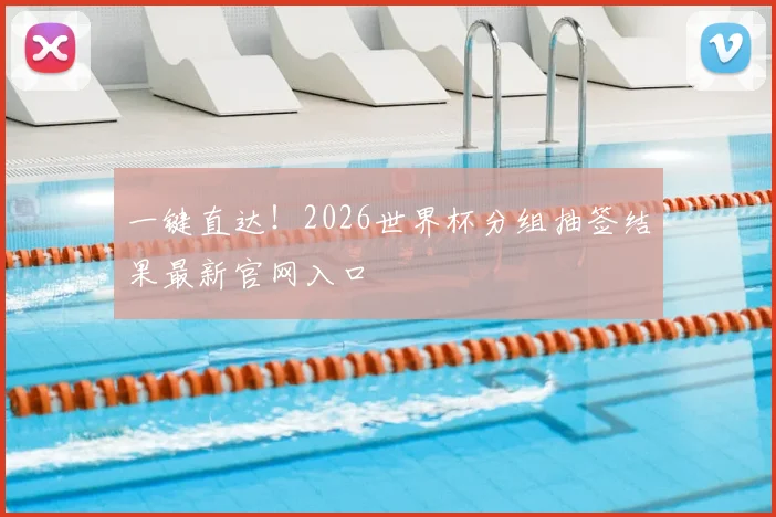 一键直达！2026世界杯分组抽签结果最新官网入口