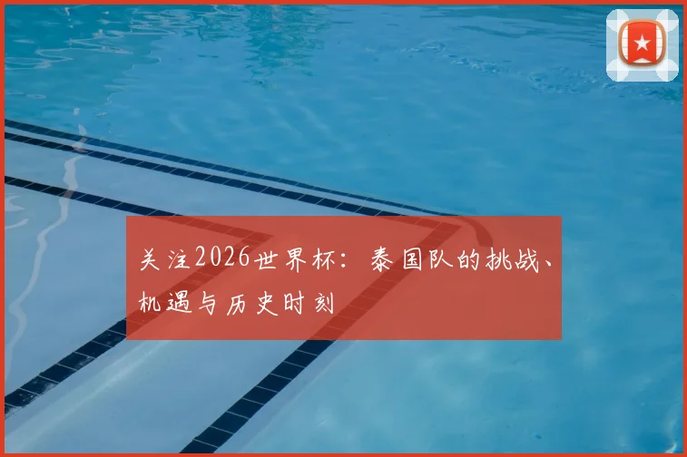 关注2026世界杯：泰国队的挑战、机遇与历史时刻