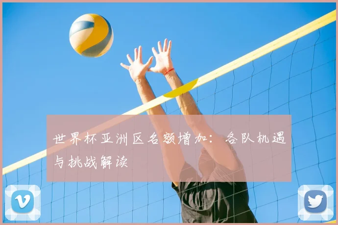 世界杯亚洲区名额增加：各队机遇与挑战解读