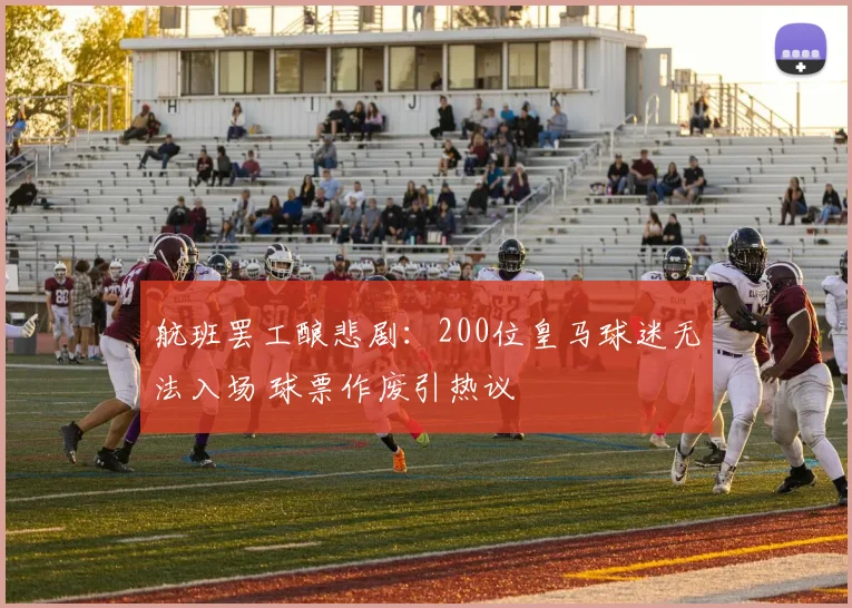 航班罢工酿悲剧：200位皇马球迷无法入场 球票作废引热议