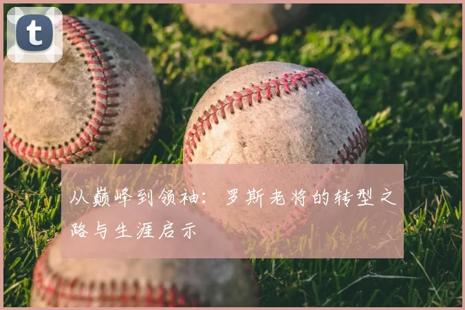 从巅峰到领袖：罗斯老将的转型之路与生涯启示