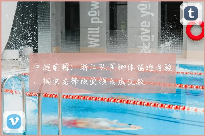 中超前瞻：浙江队国脚体能迎考验，铜梁龙锋线受损或成变数