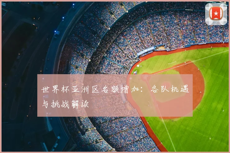 世界杯亚洲区名额增加：各队机遇与挑战解读