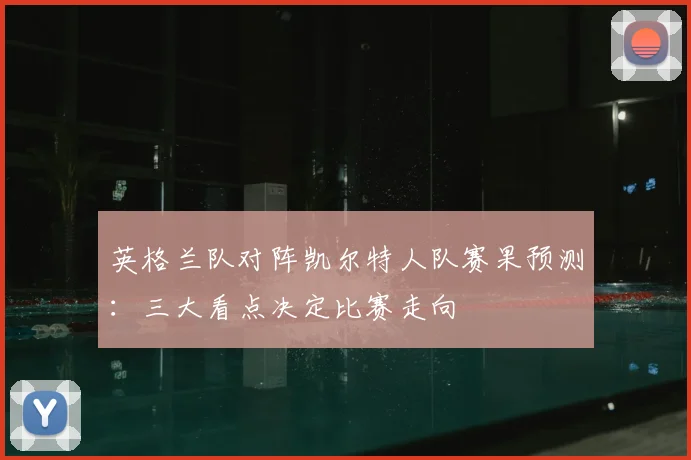 英格兰队对阵凯尔特人队赛果预测:三大看点决定比赛走向