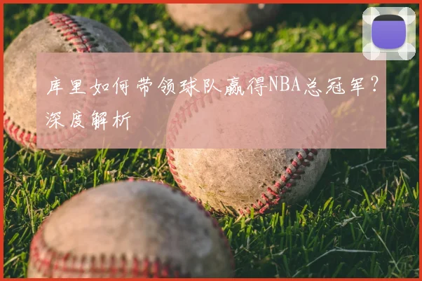 库里如何带领球队赢得NBA总冠军？深度解析