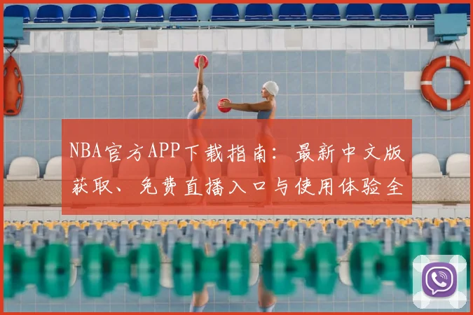 NBA官方APP下载指南：最新中文版获取、免费直播入口与使用体验全解析