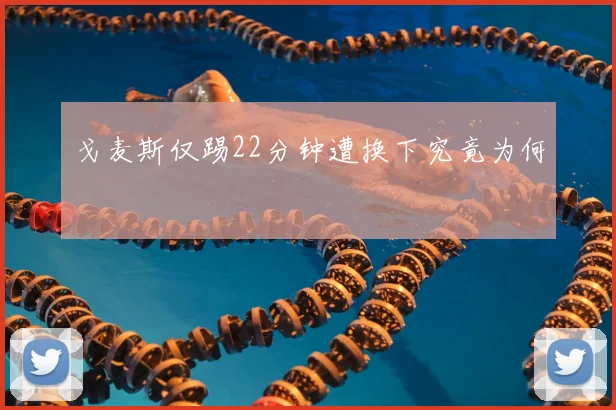 戈麦斯仅踢22分钟遭换下究竟为何