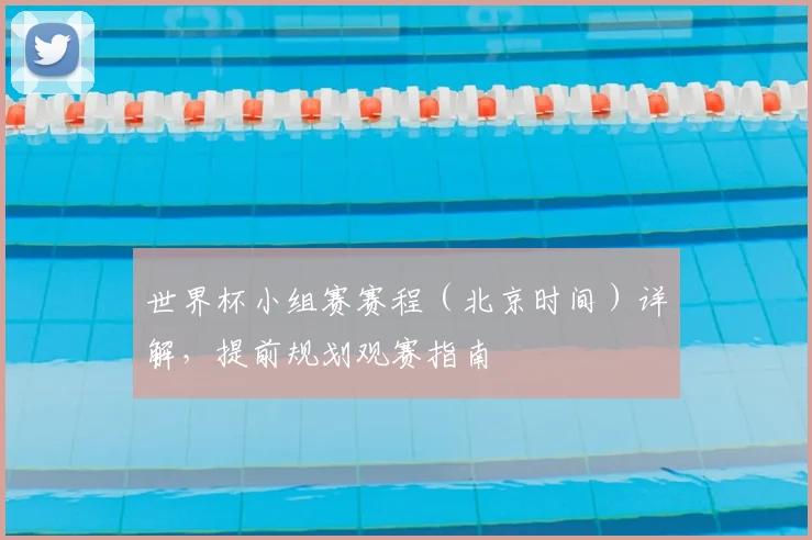 世界杯小组赛赛程（北京时间）详解，提前规划观赛指南