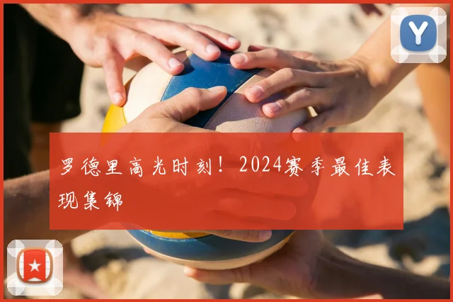 罗德里高光时刻！2024赛季最佳表现集锦