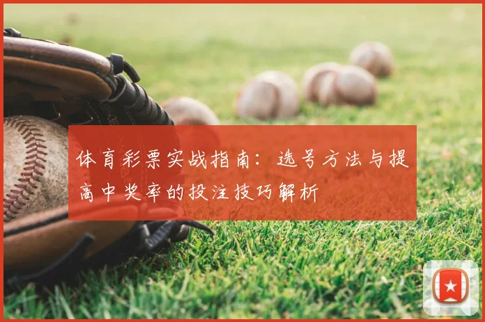 体育彩票实战指南：选号方法与提高中奖率的投注技巧解析