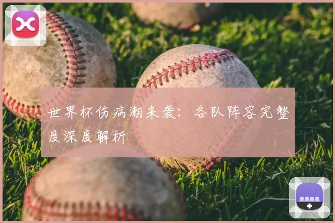 世界杯伤病潮来袭：各队阵容完整度深度解析