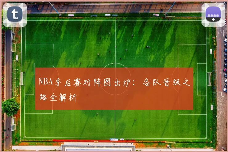 NBA季后赛对阵图出炉:各队晋级之路全解析