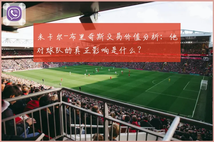 米卡尔-布里奇斯交易价值分析：他对球队的真正影响是什么？
