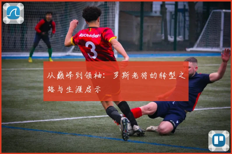 从巅峰到领袖：罗斯老将的转型之路与生涯启示