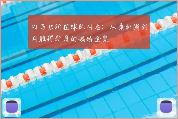 内马尔所在球队排名：从桑托斯到利雅得新月的战绩全览