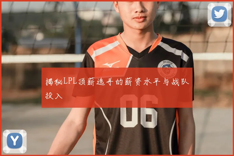 揭秘LPL顶薪选手的薪资水平与战队投入