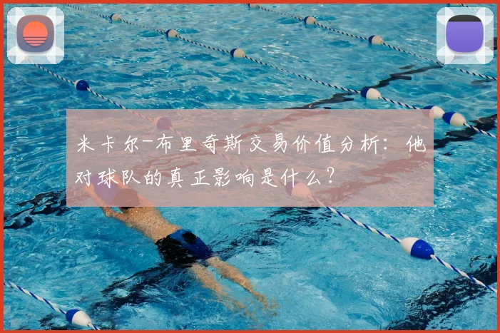 米卡尔-布里奇斯交易价值分析：他对球队的真正影响是什么？